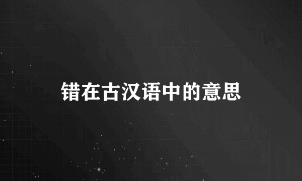 错在古汉语中的意思