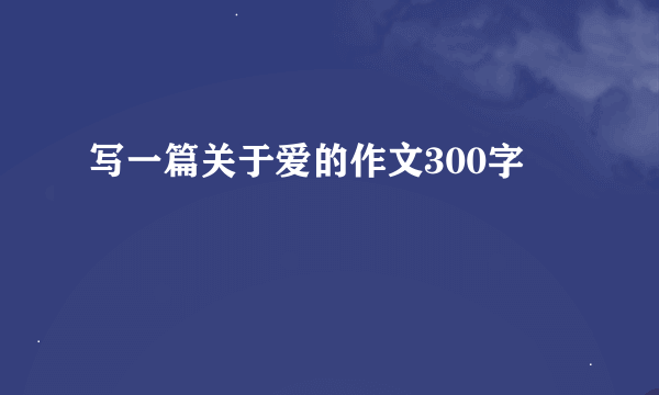 写一篇关于爱的作文300字