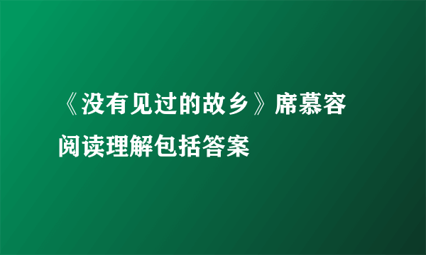 《没有见过的故乡》席慕容 阅读理解包括答案