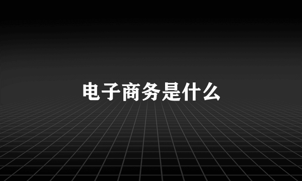 电子商务是什么