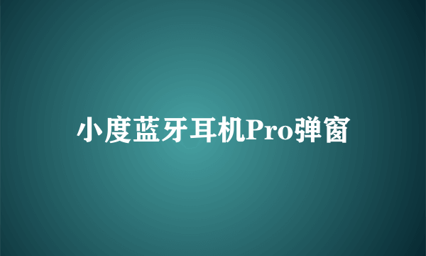 小度蓝牙耳机Pro弹窗