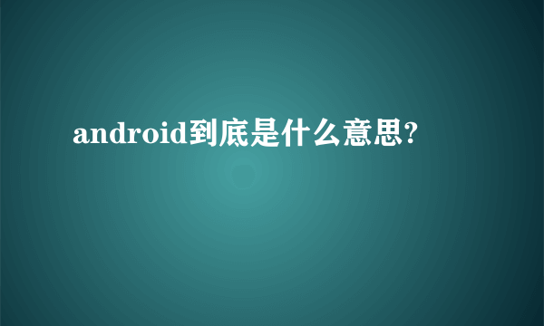 android到底是什么意思?