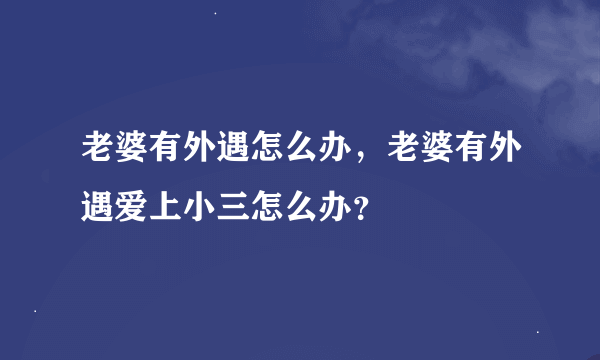 老婆有外遇怎么办，老婆有外遇爱上小三怎么办？