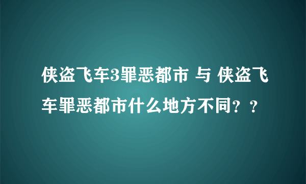 侠盗飞车3罪恶都市 与 侠盗飞车罪恶都市什么地方不同？？