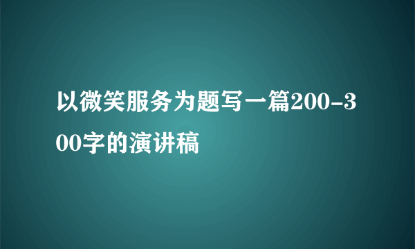 以微笑服务为题写一篇200-300字的演讲稿