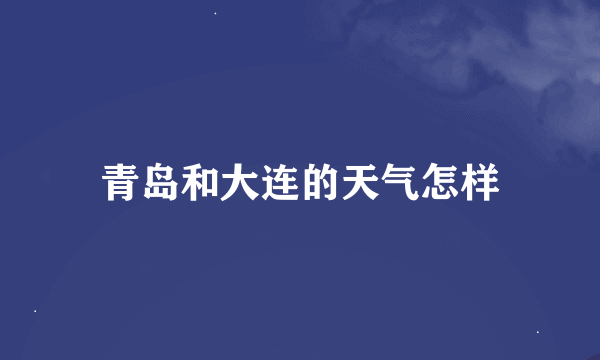 青岛和大连的天气怎样