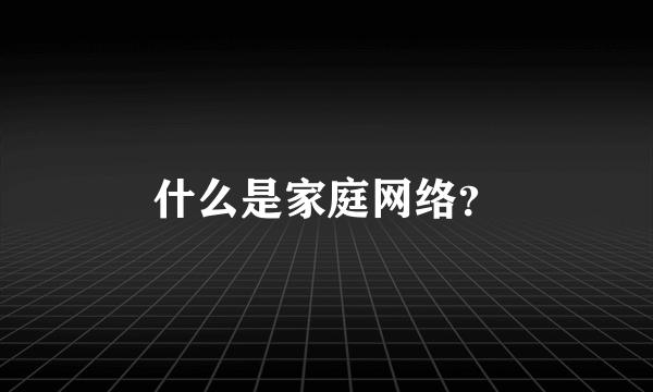 什么是家庭网络？