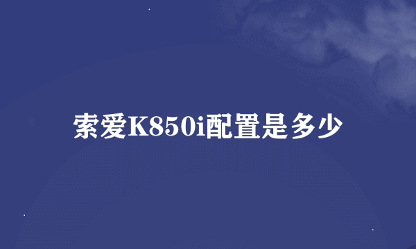 索爱K850i配置是多少