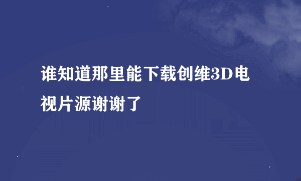 谁知道那里能下载创维3D电视片源谢谢了