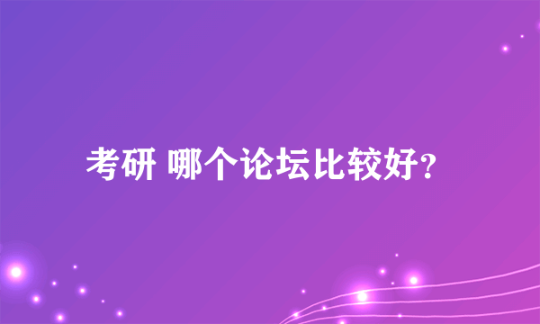 考研 哪个论坛比较好？