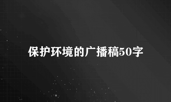 保护环境的广播稿50字