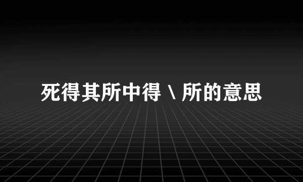 死得其所中得＼所的意思