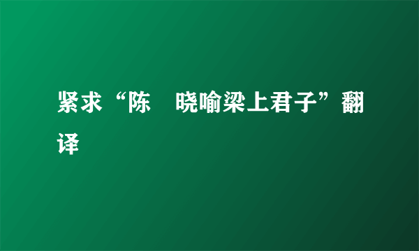 紧求“陈寔晓喻梁上君子”翻译