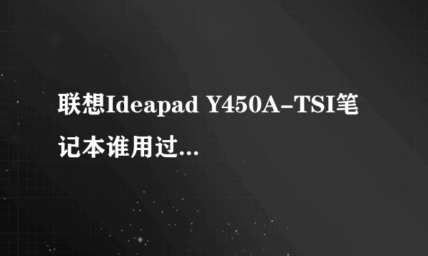 联想Ideapad Y450A-TSI笔记本谁用过？散热性能怎样？总好不好丫？