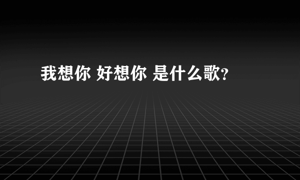 我想你 好想你 是什么歌？