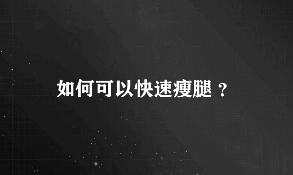 如何可以快速瘦腿 ？