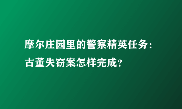 摩尔庄园里的警察精英任务：古董失窃案怎样完成？