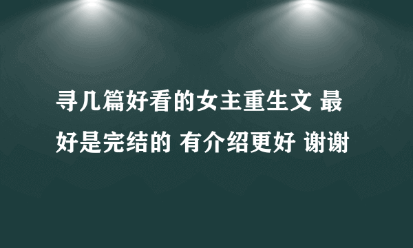 寻几篇好看的女主重生文 最好是完结的 有介绍更好 谢谢