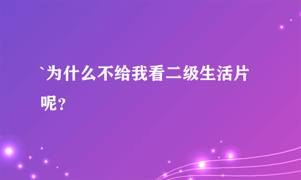 `为什么不给我看二级生活片呢？