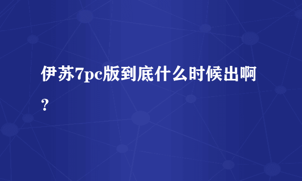 伊苏7pc版到底什么时候出啊？