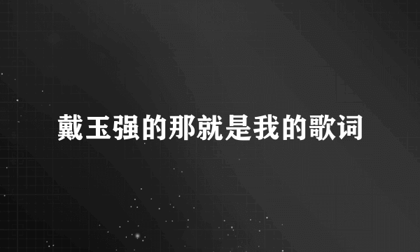 戴玉强的那就是我的歌词