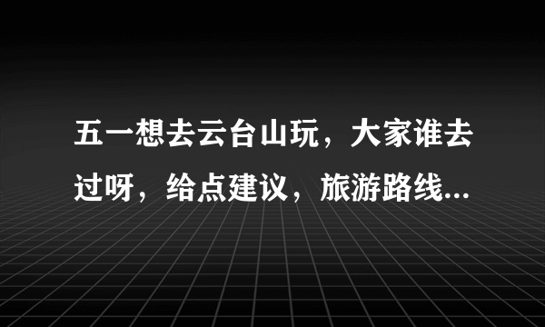 五一想去云台山玩，大家谁去过呀，给点建议，旅游路线和住的建议啊