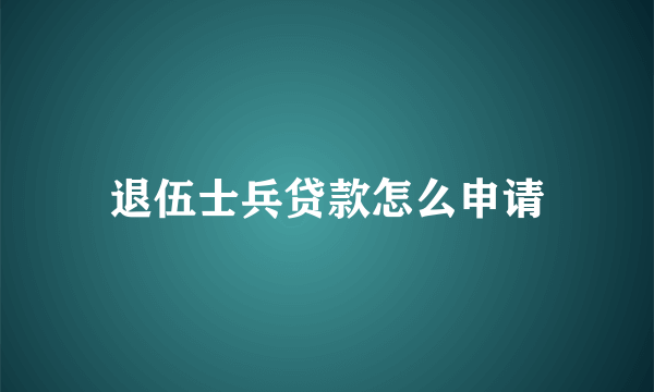 退伍士兵贷款怎么申请