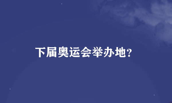 下届奥运会举办地？