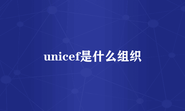 unicef是什么组织