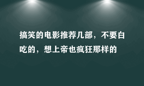 搞笑的电影推荐几部，不要白吃的，想上帝也疯狂那样的