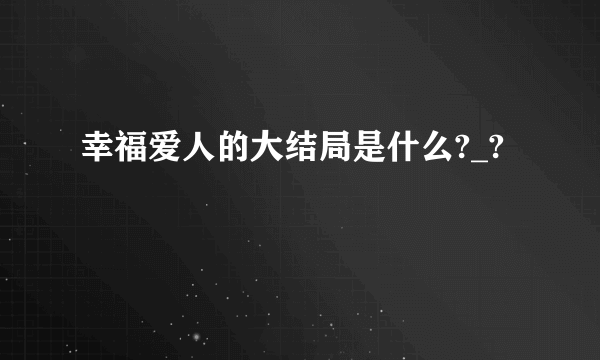 幸福爱人的大结局是什么?_?