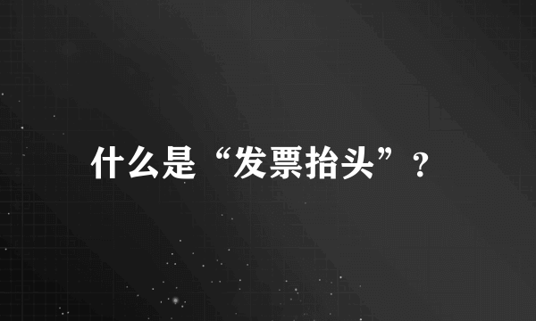 什么是“发票抬头”？