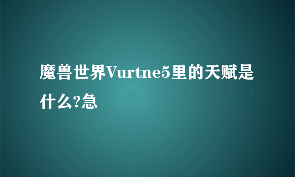 魔兽世界Vurtne5里的天赋是什么?急