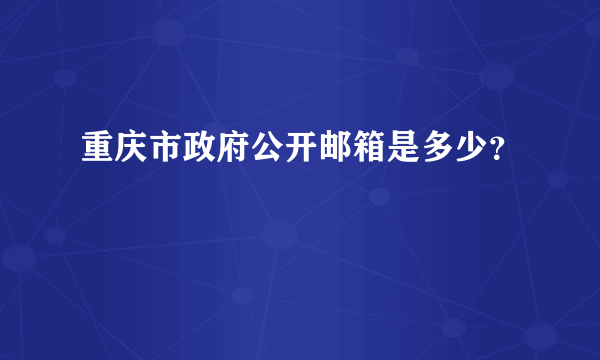 重庆市政府公开邮箱是多少？