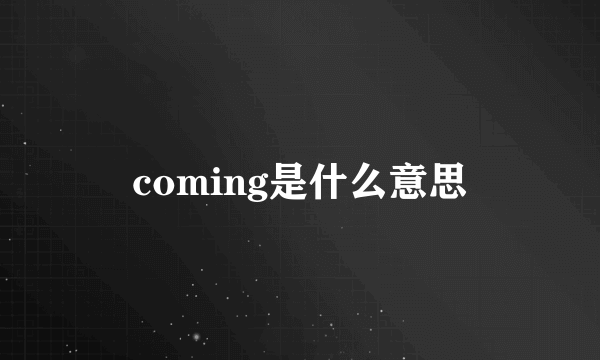 coming是什么意思