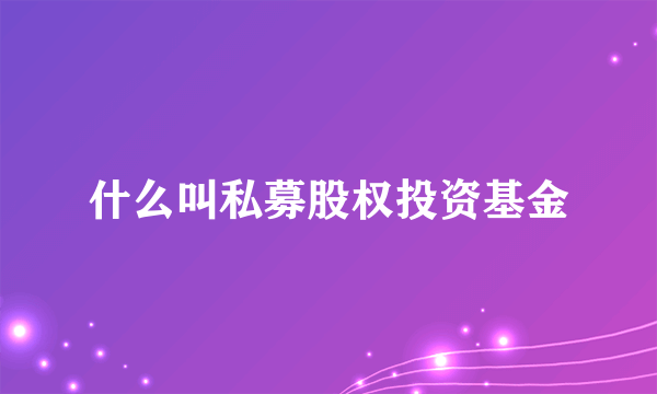 什么叫私募股权投资基金