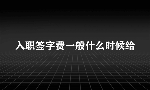 入职签字费一般什么时候给