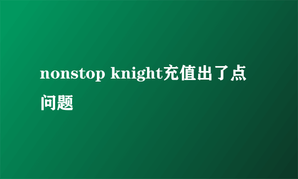 nonstop knight充值出了点问题