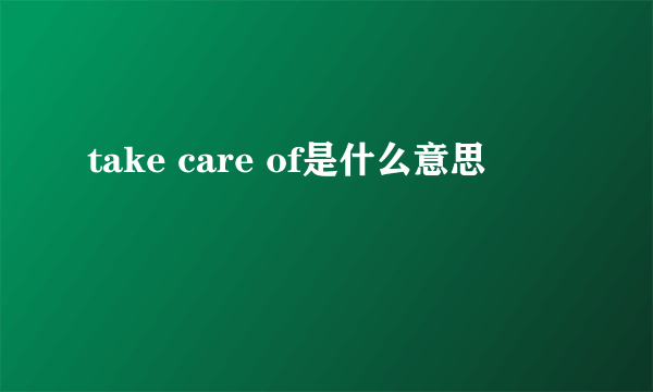 take care of是什么意思