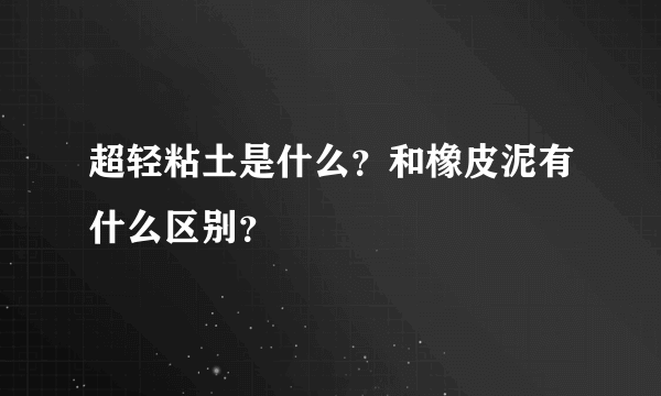 超轻粘土是什么？和橡皮泥有什么区别？