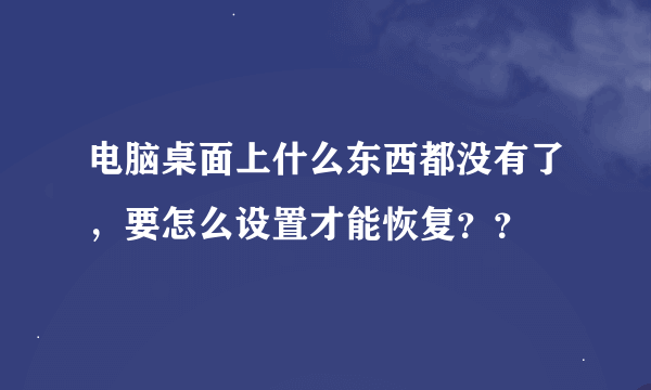 电脑桌面上什么东西都没有了，要怎么设置才能恢复？？