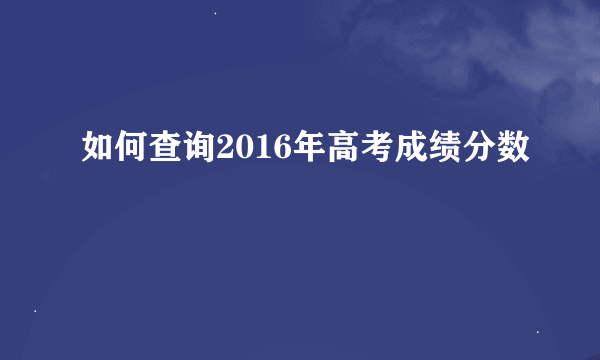 如何查询2016年高考成绩分数