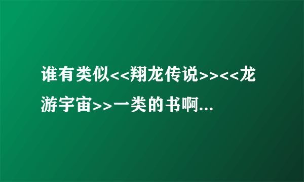 谁有类似<<翔龙传说>><<龙游宇宙>>一类的书啊?推荐几本啊,谢谢