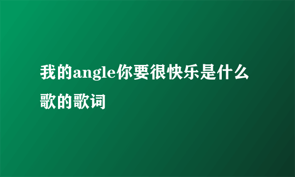 我的angle你要很快乐是什么歌的歌词