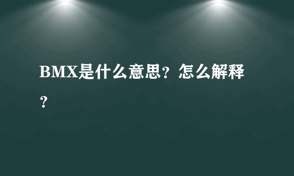 BMX是什么意思？怎么解释？