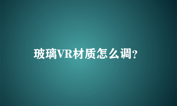 玻璃VR材质怎么调？