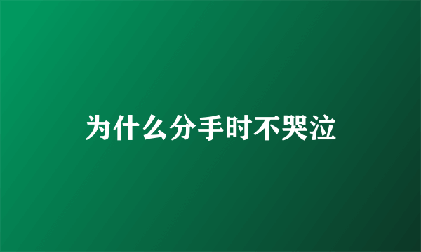 为什么分手时不哭泣