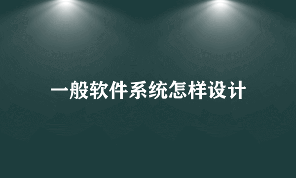 一般软件系统怎样设计