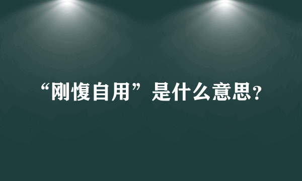 “刚愎自用”是什么意思？