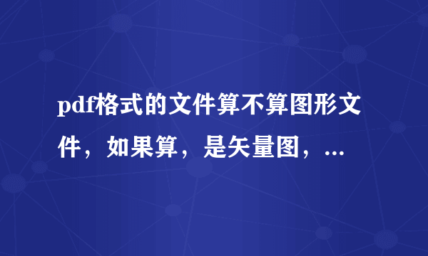 pdf格式的文件算不算图形文件，如果算，是矢量图，还是位图？